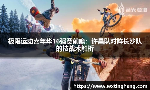 极限运动嘉年华16强赛前瞻：许昌队对阵长沙队的技战术解析