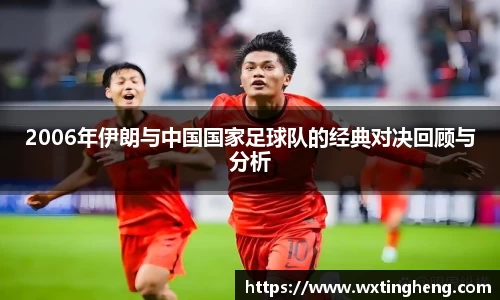 2006年伊朗与中国国家足球队的经典对决回顾与分析