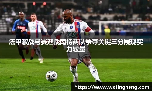 法甲激战马赛迎战南特两队争夺关键三分展现实力较量